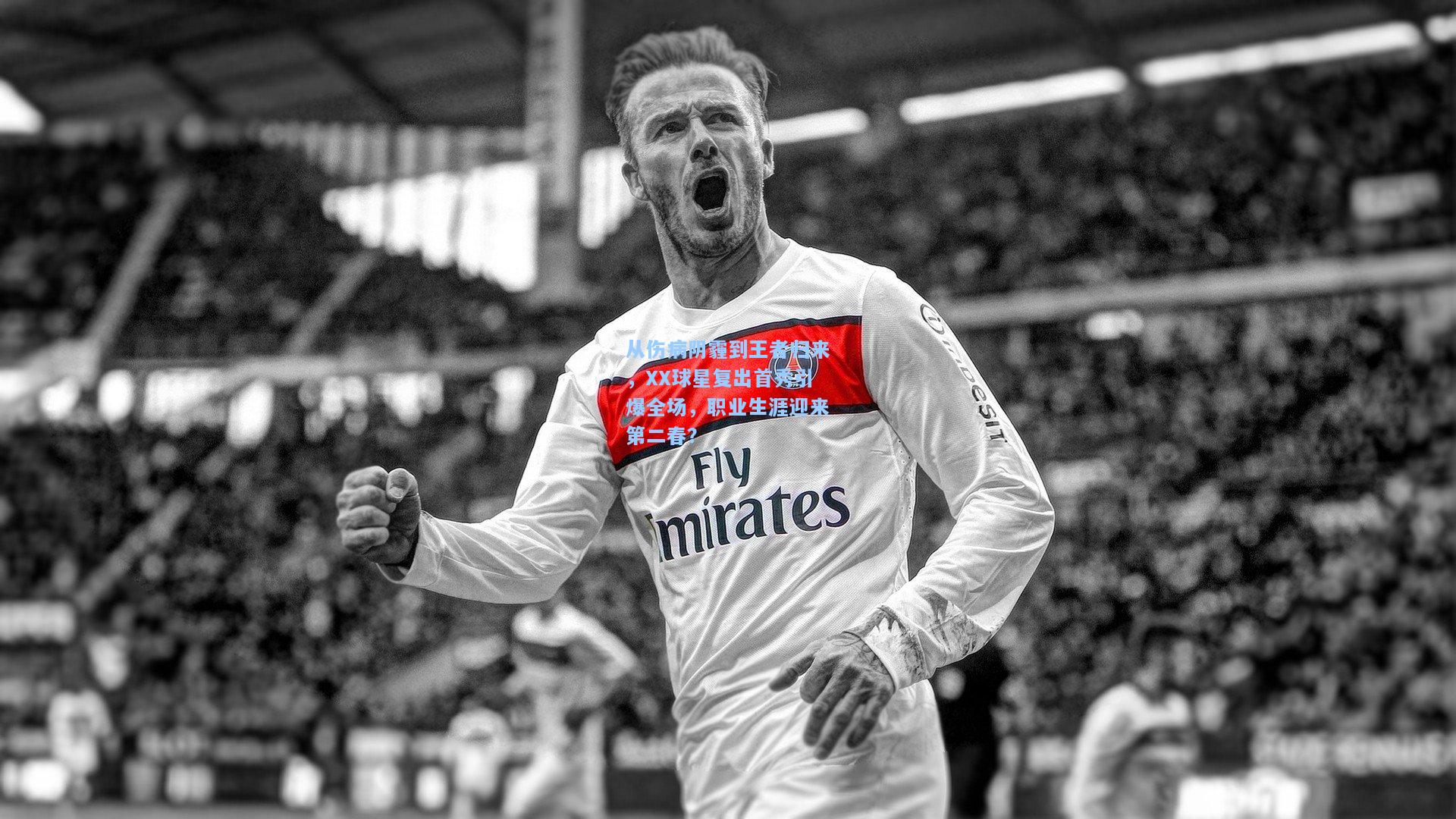 开云体育_从伤病阴霾到王者归来，XX球星复出首秀引爆全场，职业生涯迎来第二春？