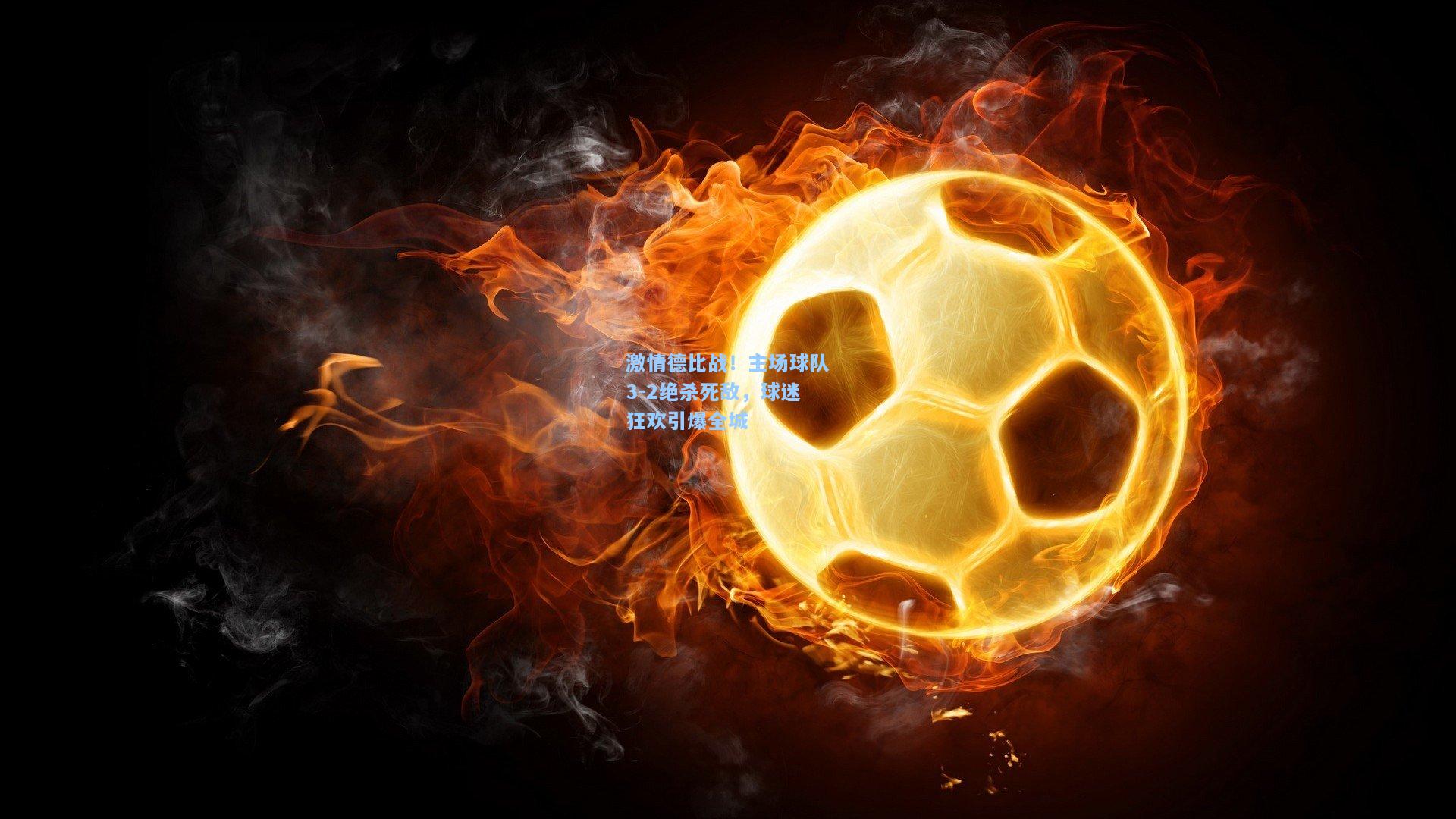 kaiyun_激情德比战！主场球队3-2绝杀死敌，球迷狂欢引爆全城