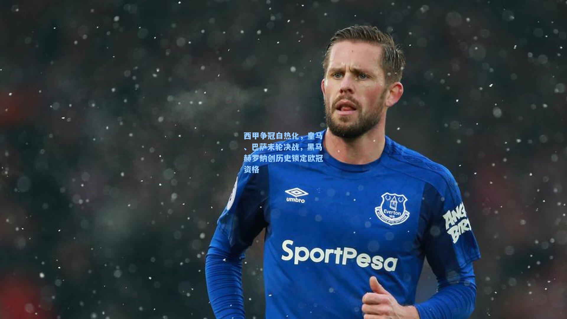 开云注册网址：西甲争冠白热化，皇马、巴萨末轮决战，黑马赫罗纳创历史锁定欧冠资格