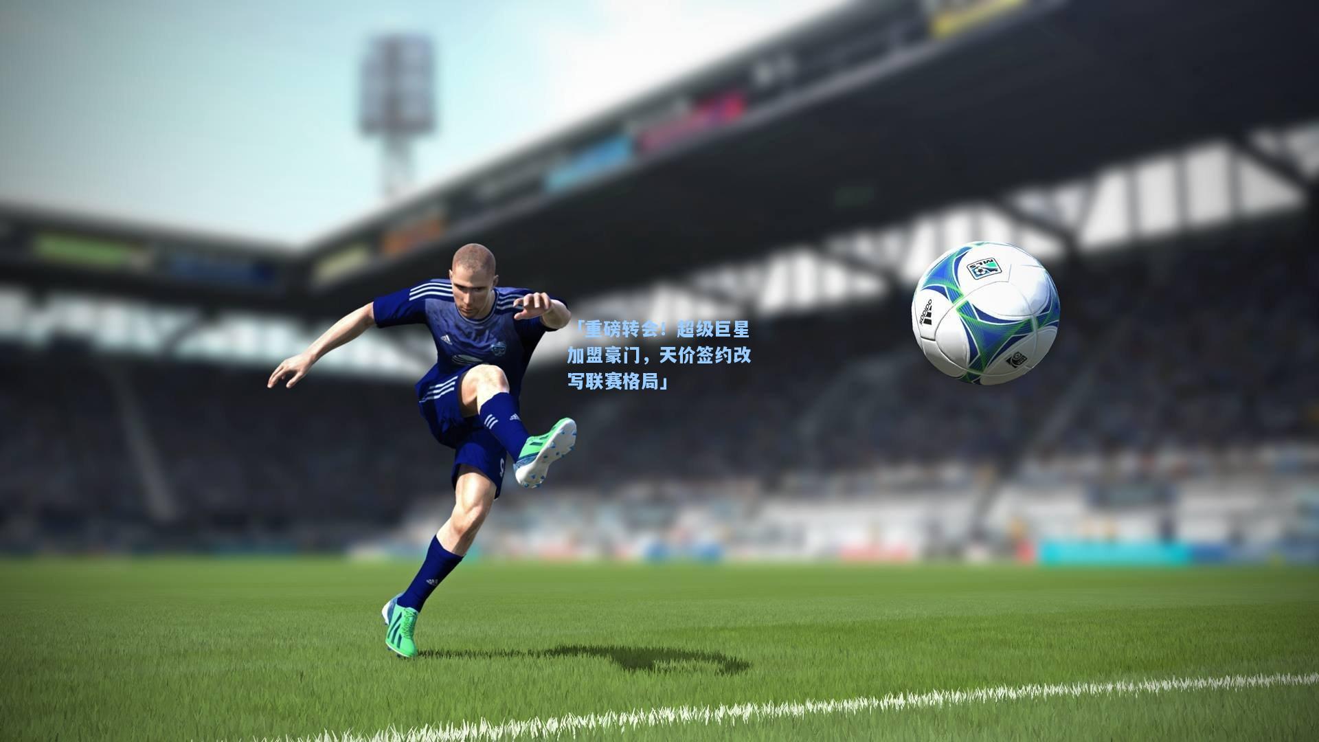【开云体育】「重磅转会！超级巨星加盟豪门，天价签约改写联赛格局」