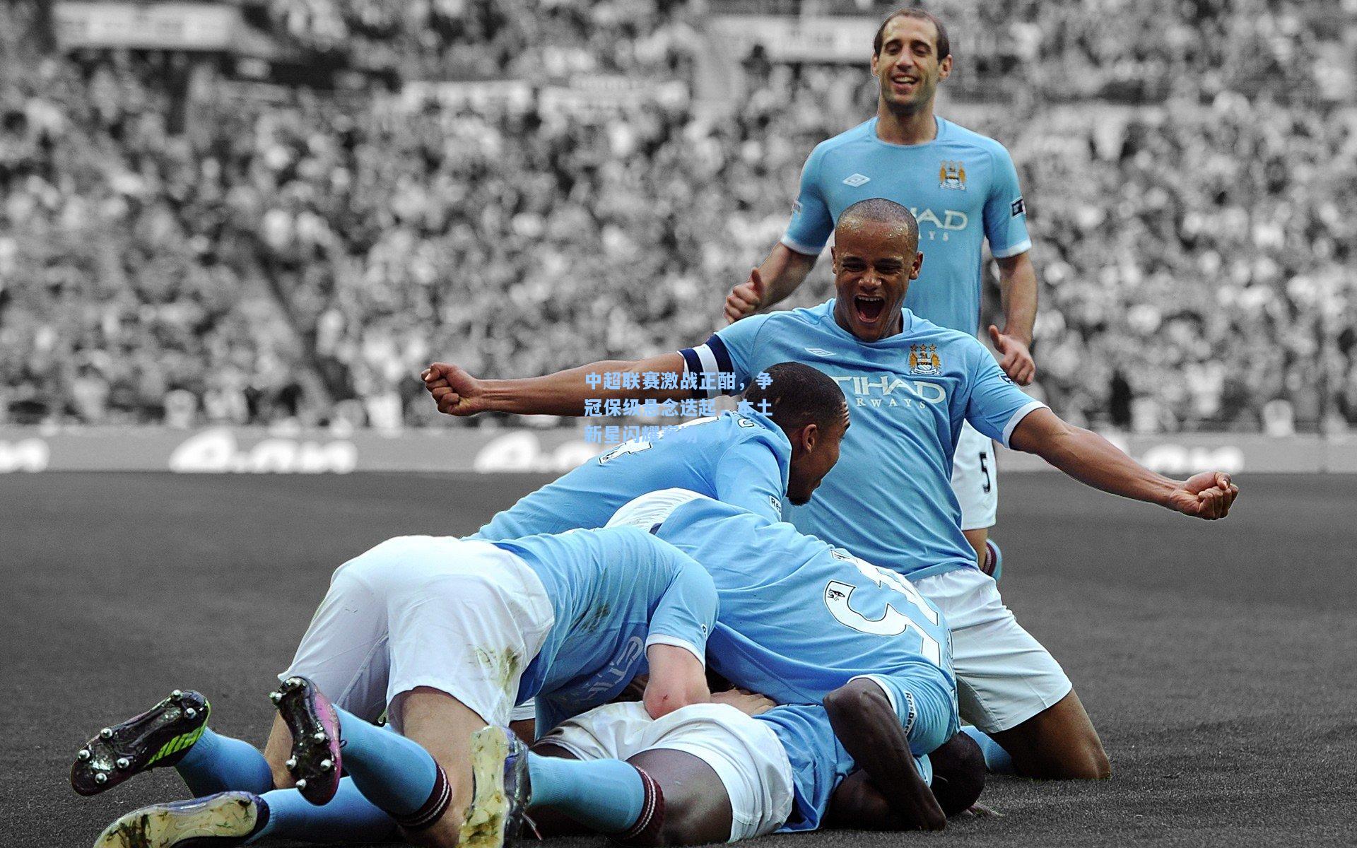 开云app-中超联赛激战正酣，争冠保级悬念迭起，本土新星闪耀赛场