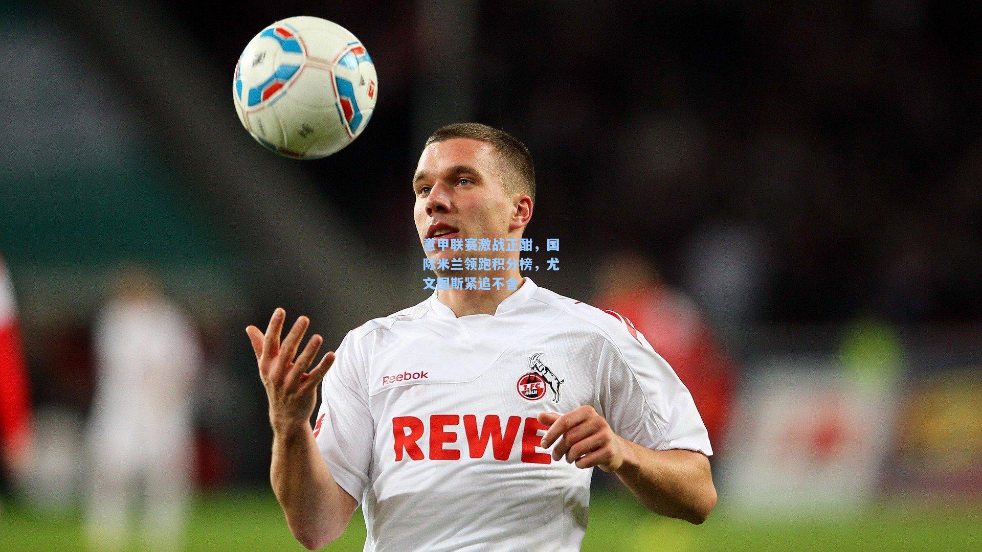 开云体育_意甲联赛激战正酣，国际米兰领跑积分榜，尤文图斯紧追不舍